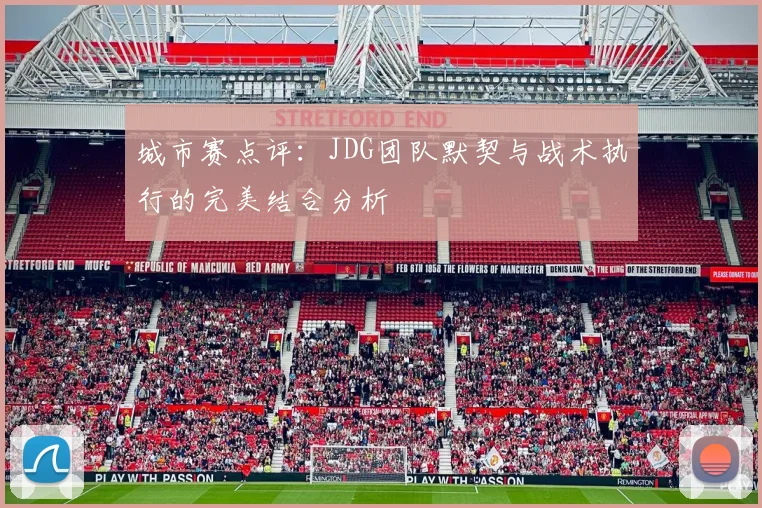 城市赛点评：JDG团队默契与战术执行的完美结合分析