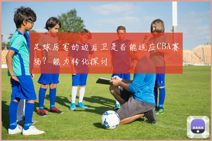 足球厉害的边后卫是否能适应CBA赛场？能力转化探讨