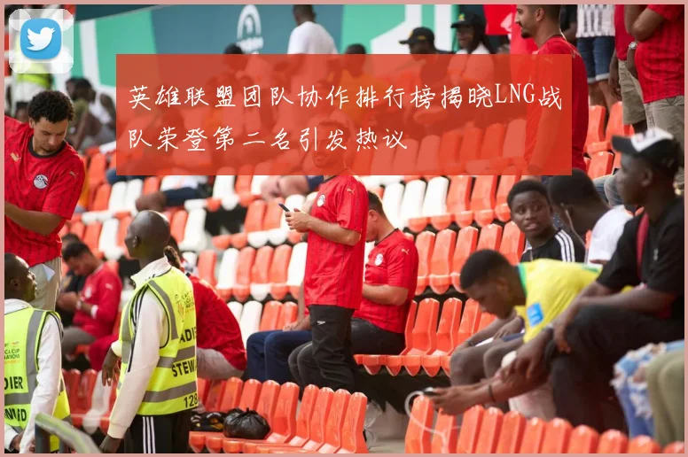 英雄联盟团队协作排行榜揭晓LNG战队荣登第二名引发热议