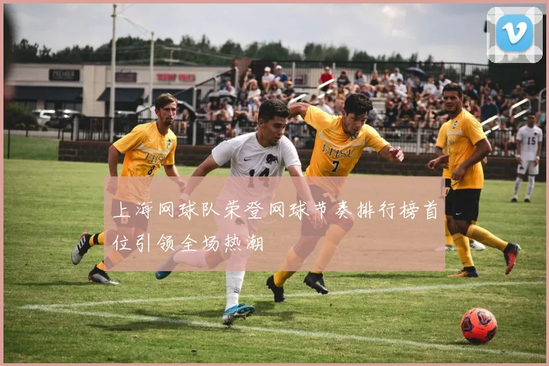 上海网球队荣登网球节奏排行榜首位引领全场热潮