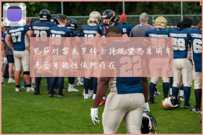 巴萨对雷米罗转会持观望态度明年免签可能性依然存在