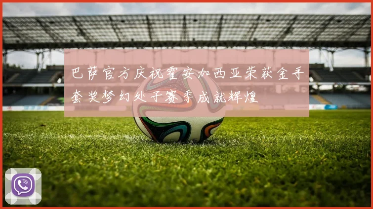 巴萨官方庆祝霍安加西亚荣获金手套奖梦幻处子赛季成就辉煌