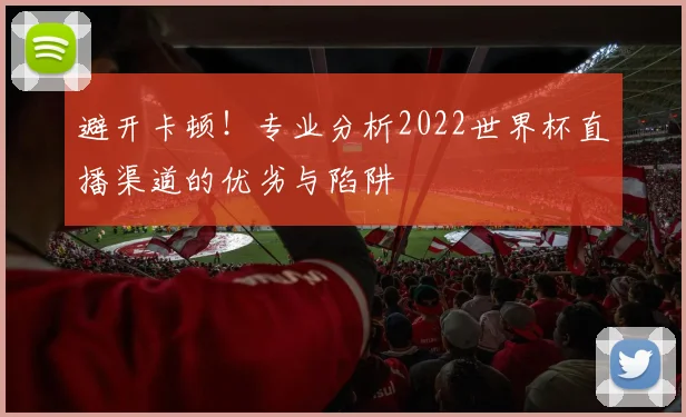 避开卡顿！专业分析2022世界杯直播渠道的优劣与陷阱
