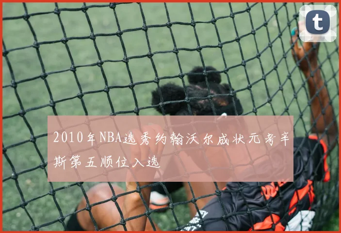 2010年NBA选秀约翰沃尔成状元考辛斯第五顺位入选